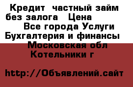 Кредит, частный займ без залога › Цена ­ 3 000 000 - Все города Услуги » Бухгалтерия и финансы   . Московская обл.,Котельники г.